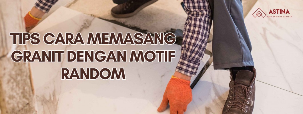 TIPS CARA MEMASANG GRANIT DENGAN MOTIF RANDOM